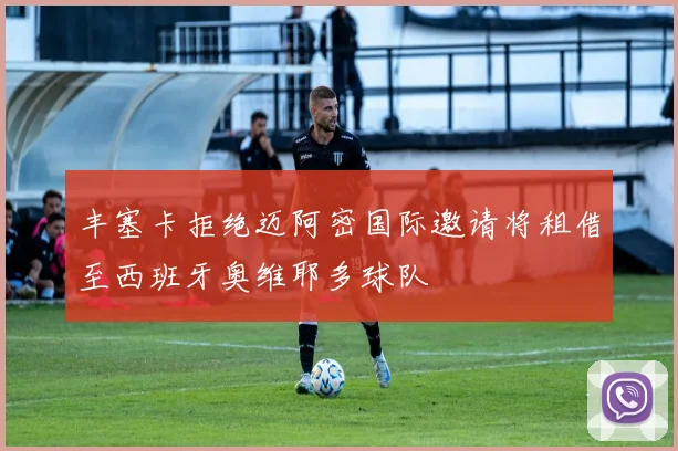 丰塞卡拒绝迈阿密国际邀请将租借至西班牙奥维耶多球队