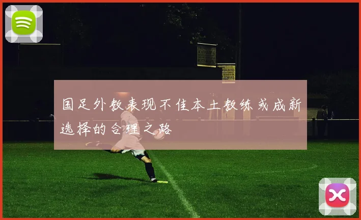 国足外教表现不佳本土教练或成新选择的合理之路