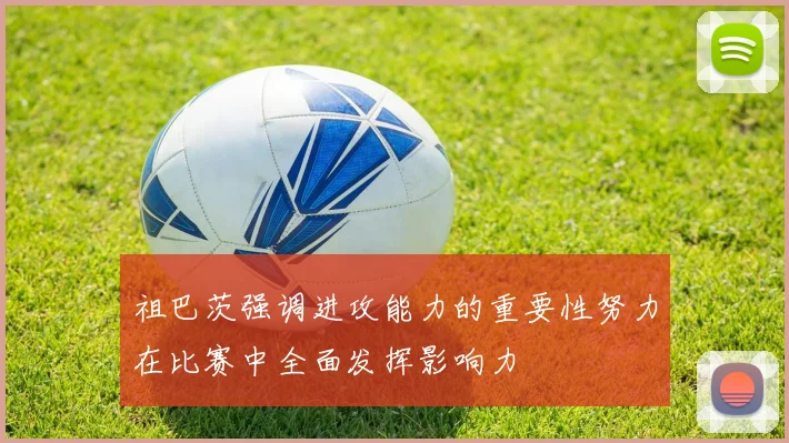 祖巴茨强调进攻能力的重要性努力在比赛中全面发挥影响力