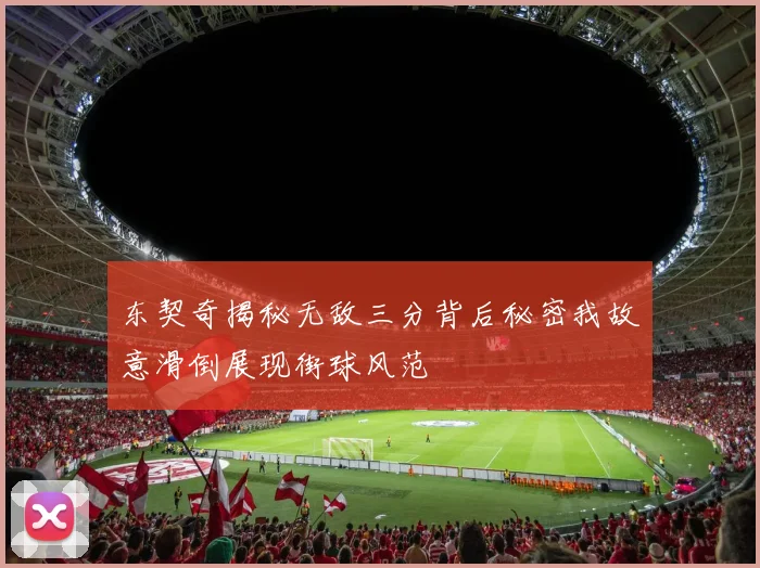 东契奇揭秘无敌三分背后秘密我故意滑倒展现街球风范