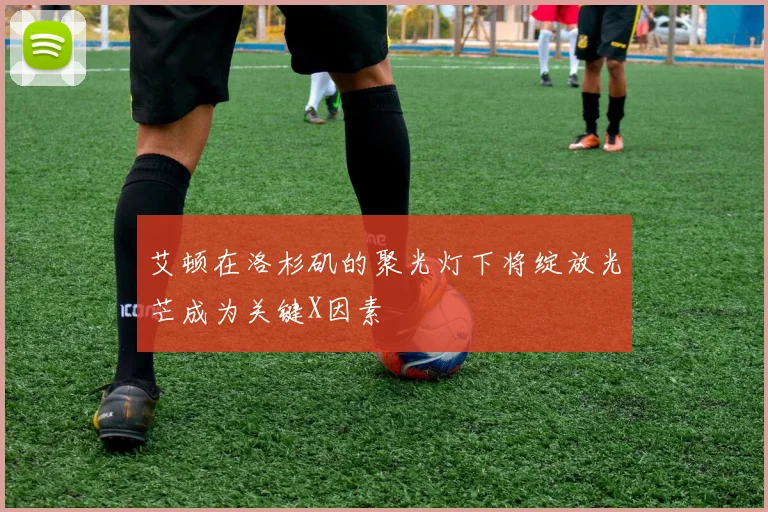 艾顿在洛杉矶的聚光灯下将绽放光芒成为关键X因素
