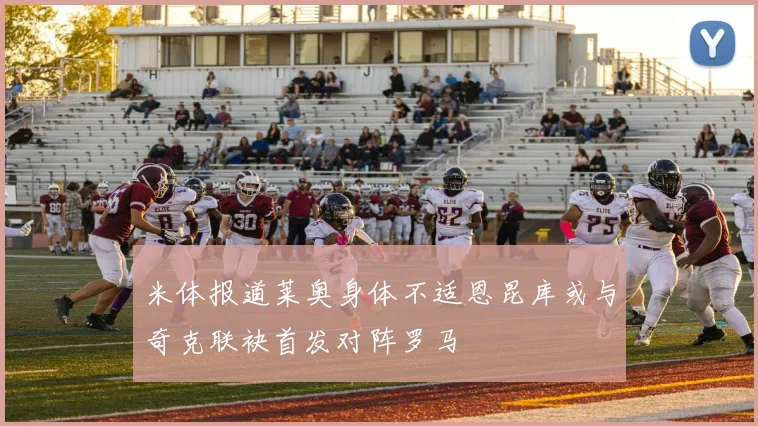 米体报道莱奥身体不适恩昆库或与奇克联袂首发对阵罗马