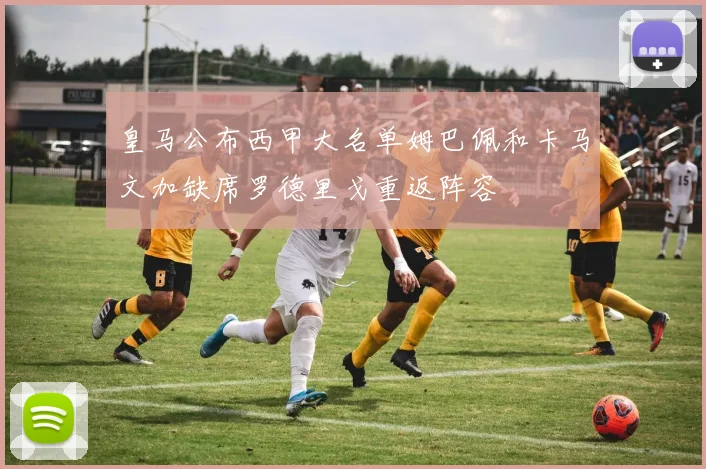 皇马公布西甲大名单姆巴佩和卡马文加缺席罗德里戈重返阵容